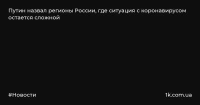 Владимир Путин - Путин назвал регионы России, где ситуация с коронавирусом остается сложной - 1k.com.ua - Москва - Россия - Московская обл. - респ. Дагестан - Югра - Забайкальский край - респ. Карачаево-Черкесия