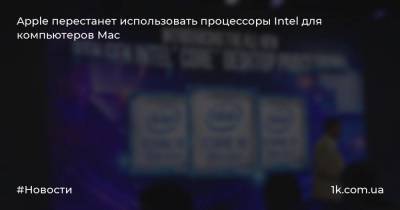 Тим Кук - Apple перестанет использовать процессоры Intel для компьютеров Mac - 1k.com.ua - Сан-Хосе