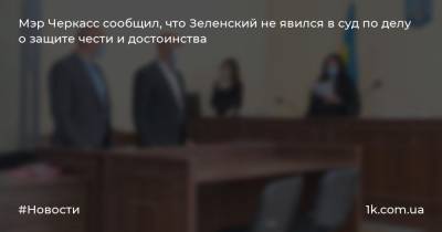 Владимир Зеленский - Анатолий Бондаренко - Мэр Черкасс сообщил, что Зеленский не явился в суд по делу о защите чести и достоинства - 1k.com.ua - Украина - Киев - Черкассы