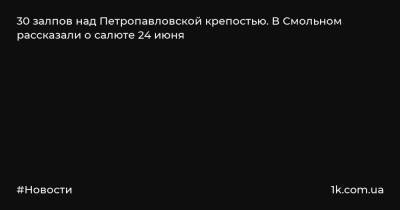 Владимир Кириллов - 30 залпов над Петропавловской крепостью. В Смольном рассказали о салюте 24 июня - 1k.com.ua - Санкт-Петербург