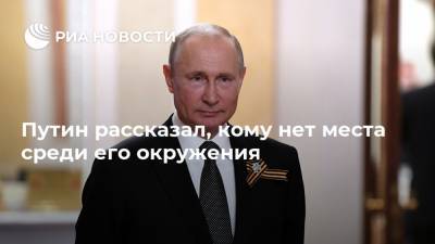 Владимир Путин - Александр Ермаков - Путин рассказал, кому нет места среди его окружения - ria.ru - Москва - Россия