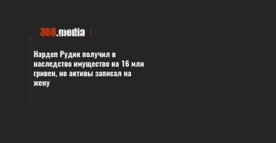 Нардеп Рудик получил в наследство имущество на 16 млн гривен, но активы записал на жену - 368.media - Киев - Черкасская обл. - Черновицкая обл. - Черновцы