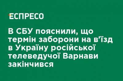 В СБУ объяснили, что срок запрета на въезд в Украину российской телеведущей Варнавы закончился - ru.espreso.tv - Украина