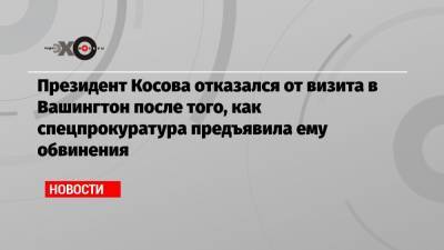 Ричард Гренелл - Хашим Тачи - Президент Косова отказался от визита в Вашингтон после того, как спецпрокуратура предъявила ему обвинения - echo.msk.ru - Вашингтон - Сербия - Белград - Косово - Приштина