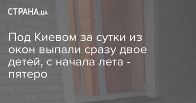 Под Киевом за сутки из окон выпали сразу двое детей, с начала лета - пятеро - strana.ua - Киев - Киевская обл.