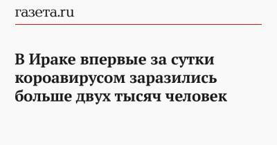 В Ираке впервые за сутки короавирусом заразились больше двух тысяч человек - gazeta.ru - Ирак - Иран - Ухань - Багдад