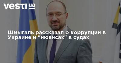 Наталья Влащенко - Денис Шмыгаль - Шмыгаль рассказал о коррупции в Украине и "нюансах" в судах - vesti.ua - Украина