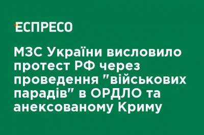 МИД Украины выразило протест РФ путем проведения "военных парадов" в ОРДЛО и аннексированном Крыму - ru.espreso.tv - Россия - Украина - Крым - Луганская обл. - Севастополь - Донецкая обл.