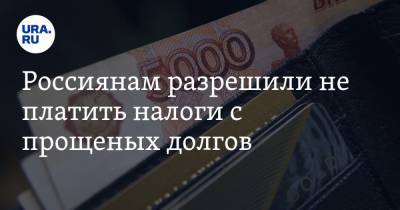Россиянам разрешили не платить налоги с прощеных долгов - ura.news - Россия