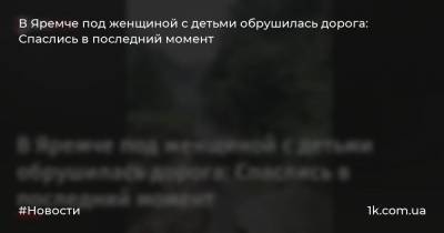 В Яремче под женщиной с детьми обрушилась дорога: Спаслись в последний момент - 1k.com.ua - Украина - Яремче