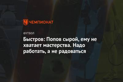 Владимир Быстров - Быстров: Попов сырой, ему не хватает мастерства. Надо работать, а не радоваться - championat.com - Россия - Сочи