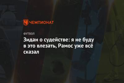 Зинедин Зидан - Серхио Рамос - Зидан о судействе: я не буду в это влезать, Рамос уже всё сказал - championat.com