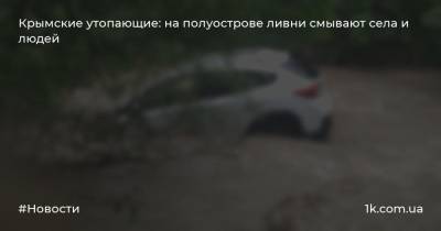 Крымские утопающие: на полуострове ливни смывают села и людей - 1k.com.ua - Крым - район Симферопольский