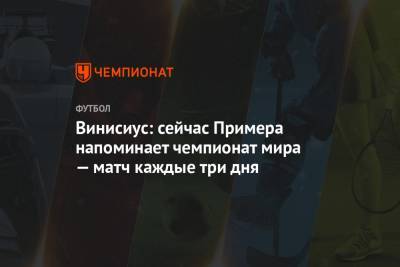 Винисиус Жуниор - Винисиус: сейчас Примера напоминает чемпионат мира — матч каждые три дня - championat.com