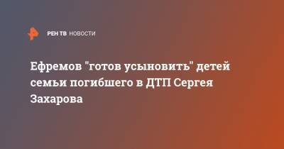 Михаил Ефремов - Сергей Захаров - Эльман Пашаев - Ефремов "готов усыновить" детей семьи погибшего в ДТП Сергея Захарова - ren.tv - Москва - Россия