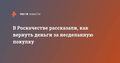 Александр Борисов - В Роскачестве рассказали, как вернуть деньги за несделанную покупку - ren.tv - Россия