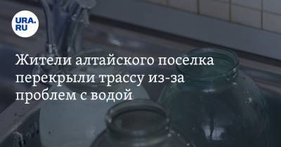 Жители алтайского поселка перекрыли трассу из-за проблем с водой. ВИДЕО - ura.news - Барнаул - Алтайский край - Barnaul