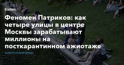 Сергей Собянин - Феномен Патриков: как четыре улицы в центре Москвы зарабатывают миллионы на посткарантинном ажиотаже - forbes.ru - Москва