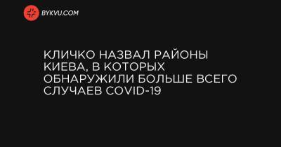 Виталий Кличко - Кличко назвал районы Киева, в которых обнаружили больше всего случаев COVID-19 - bykvu.com - Украина - Киев - район Шевченковский - район Киева - район Дарницкий - Соломенск - Оболонск