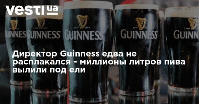 Директор Guinness едва не расплакался - миллионы литров пива вылили под ели - vesti.ua - Ирландия