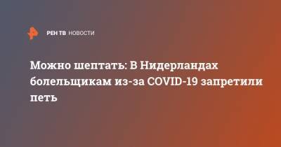 Марк Рютте - Можно шептать: В Нидерландах болельщикам из-за COVID-19 запретили петь - ren.tv - Голландия