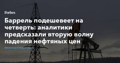 Баррель подешевеет на четверть: аналитики предсказали вторую волну падения нефтяных цен - forbes.ru