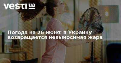 Наталья Диденко - Погода на 26 июня: в Украину возвращается невыносимая жара - vesti.ua - Украина - Киев