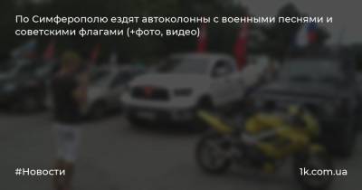 По Симферополю ездят автоколонны с военными песнями и советскими флагами (+фото, видео) - 1k.com.ua - Россия - Крым - Симферополь
