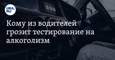 Петр Шкуматов - Кому из водителей грозит тестирование на алкоголизм. Объясняет автоэксперт - ura.news