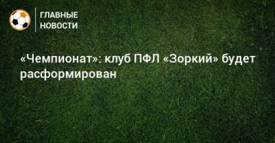 Сергей Юран - «Чемпионат»: клуб ПФЛ «Зоркий» будет расформирован - bombardir.ru