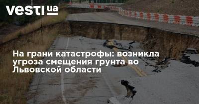 На грани катастрофы: возникла угроза смещения почвы во Львовской области - vesti.ua - Украина - Ивано-Франковская обл. - Львовская обл.