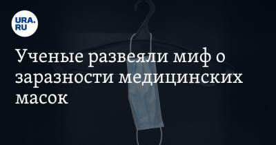 Ученые развеяли миф о заразности медицинских масок - ura.news