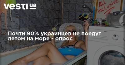 Почти 90% украинцев не поедут летом на море - опрос - vesti.ua - Украина
