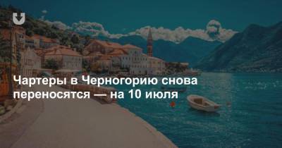 Чартеры в Черногорию снова переносятся — на 10 июля - news.tut.by - Белоруссия - Тунис - Черногория