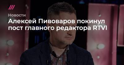 Алексей Пивоваров - Алексей Пивоваров покинул пост главного редактора RTVI - tvrain.ru