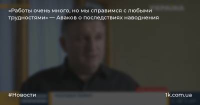 Арсен Аваков - «Работы очень много, но мы справимся с любыми трудностями» — Аваков о последствиях наводнения - 1k.com.ua - Украина - Ивано-Франковская обл. - Тернопольская обл. - Черновицкая обл. - Львовская обл.