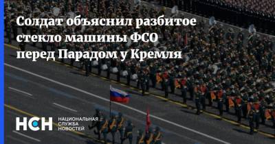 Солдат объяснил разбитое стекло машины ФСО перед Парадом у Кремля - nsn.fm