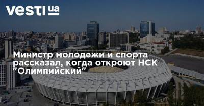 Министр молодежи и спорта рассказал, когда откроют НСК "Олимпийский" - vesti.ua - территория Олимпийский