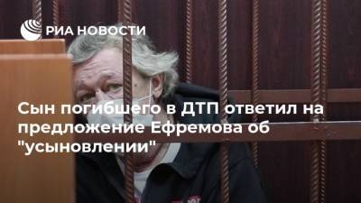 Михаил Ефремов - Сергей Захаров - Александр Добровинский - Эльман Пашаев - Сын погибшего в ДТП ответил на предложение Ефремова об "усыновлении" - ria.ru - Москва