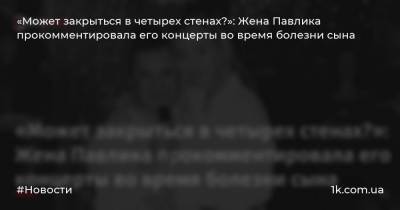 Павлик Екатерин Репяхов - «Может закрыться в четырех стенах?»: Жена Павлика прокомментировала его концерты во время болезни сына - 1k.com.ua