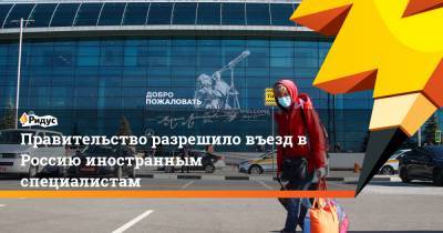 Михаил Мишустин - Правительство разрешило въезд вРоссию иностранным специалистам - ridus.ru - Россия