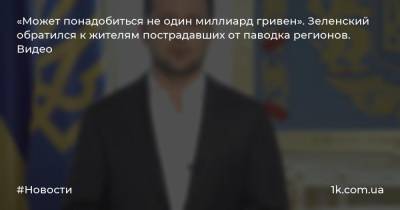 «Может понадобиться не один миллиард гривен». Зеленский обратился к жителям пострадавших от паводка регионов. Видео - 1k.com.ua - Украина - Ивано-Франковская обл. - Черновицкая обл. - Львовская обл. - Закарпатская обл.