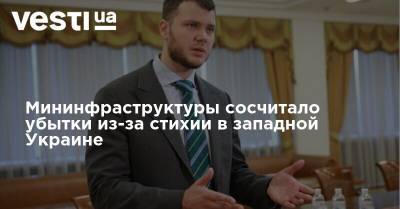 Владислав Криклий - Мининфраструктуры сосчитало убытки из-за стихии в западной Украине - vesti.ua - Украина - Ивано-Франковская обл. - Черновицкая обл. - Львовская обл. - Закарпатская обл. - Галич