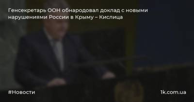 Антониу Гутерриш - Сергей Кислиц - Генсекретарь ООН обнародовал доклад с новыми нарушениями России в Крыму – Кислица - 1k.com.ua - Россия - Украина - Крым - Севастополь