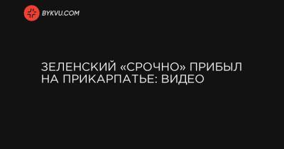 Владимир Зеленский - Зеленский «срочно» прибыл на Прикарпатье: видео - bykvu.com - Украина - Ивано-Франковская обл. - Львовская обл. - Закарпатская обл.