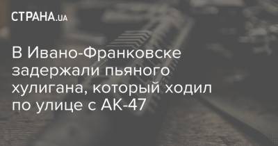 В Ивано-Франковске задержали пьяного хулигана, который ходил по улице с АК-47 - strana.ua - Ивано-Франковск