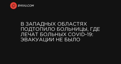 В западных областях подтопило больницы, где лечат больных COVID-19: эвакуации не было - bykvu.com - Украина - Ивано-Франковская обл. - Галич