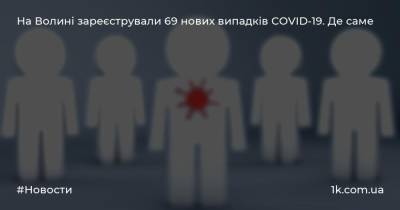 На Волині зареєстрували 69 нових випадків COVID-19. Де саме - 1k.com.ua - Украина - місто Луцьк