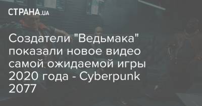 Создатели "Ведьмака" показали новое видео самой ожидаемой игры 2020 года - Cyberpunk 2077 - strana.ua - Украина