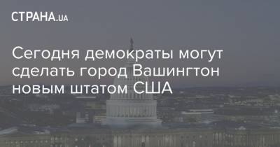 Сегодня демократы могут сделать город Вашингтон новым штатом США - strana.ua - США - Вашингтон - Колумбия - штат Вашингтон